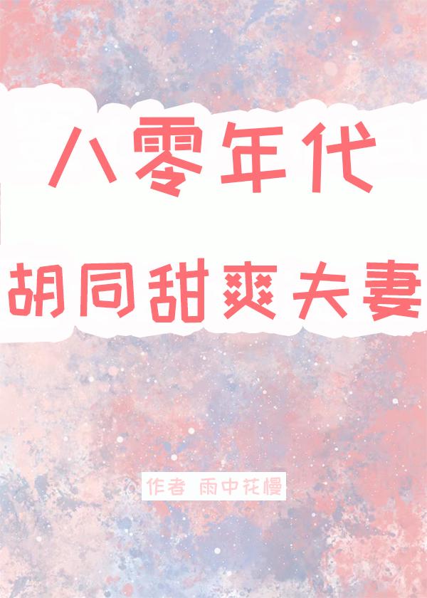 八零年代胡同甜爽夫妻作者雨中花慢